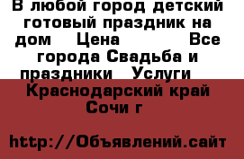 В любой город детский готовый праздник на дом! › Цена ­ 3 000 - Все города Свадьба и праздники » Услуги   . Краснодарский край,Сочи г.